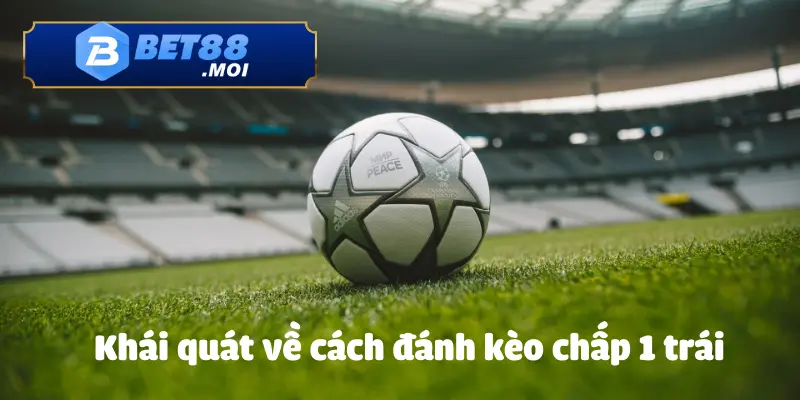 Cách Đánh Kèo Chấp 1 Trái BET88 Chuẩn Xác Từ Chuyên Gia 2 Giới thiệu sơ lược về cách đánh kèo chấp 1 trái trên BET88