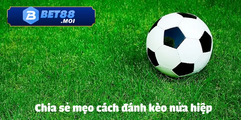 Mẹo Cách Chơi Kèo Nửa Hiệp BET88 Giúp Tối Ưu Lợi Nhuận 4 Chỉa sẻ cách đánh kèo nửa hiệp hiệu quả từ các chuyên gia BET88